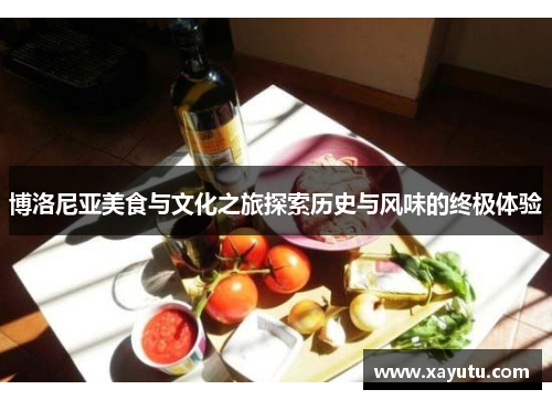 博洛尼亚美食与文化之旅探索历史与风味的终极体验