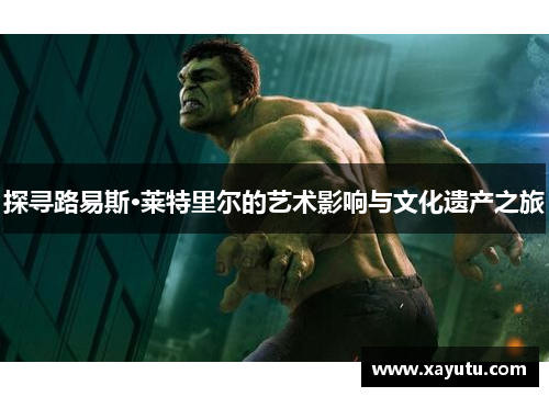 探寻路易斯·莱特里尔的艺术影响与文化遗产之旅