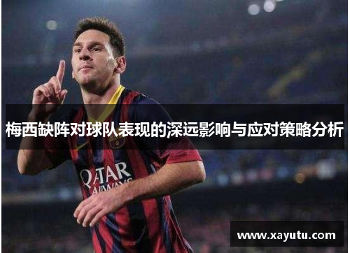 梅西缺阵对球队表现的深远影响与应对策略分析