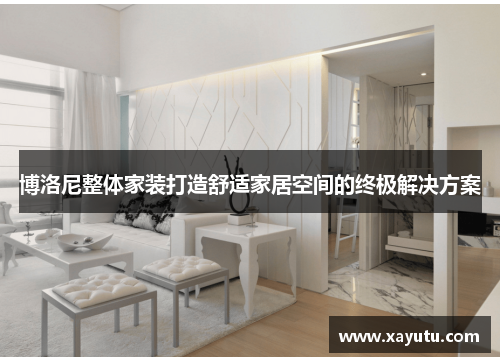 博洛尼整体家装打造舒适家居空间的终极解决方案