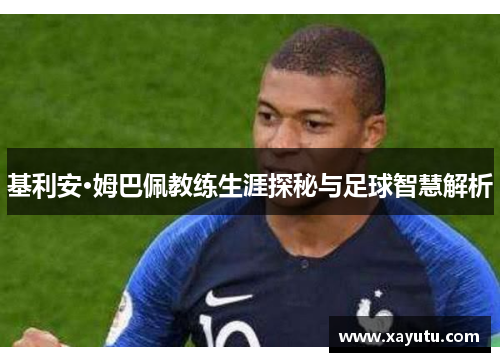 基利安·姆巴佩教练生涯探秘与足球智慧解析