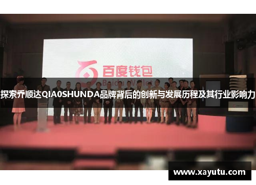 探索乔顺达QIA0SHUNDA品牌背后的创新与发展历程及其行业影响力