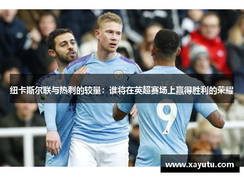 纽卡斯尔联与热刺的较量：谁将在英超赛场上赢得胜利的荣耀