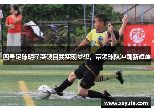 四号足球明星突破自我实现梦想，带领球队冲刺新辉煌