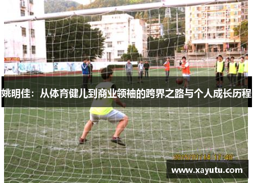 姚明佳：从体育健儿到商业领袖的跨界之路与个人成长历程