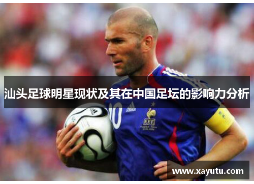 汕头足球明星现状及其在中国足坛的影响力分析
