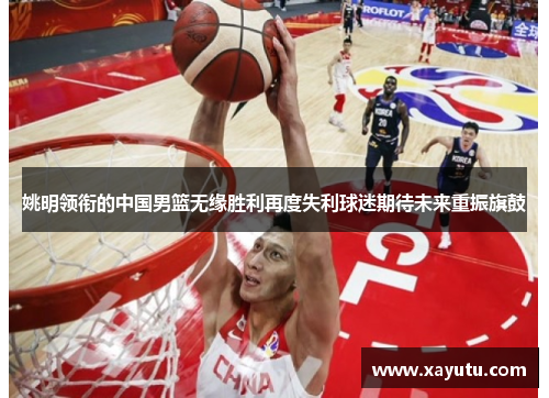 姚明领衔的中国男篮无缘胜利再度失利球迷期待未来重振旗鼓