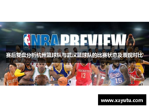 赛后复盘分析杭州篮球队与武汉篮球队的比赛状态及表现对比