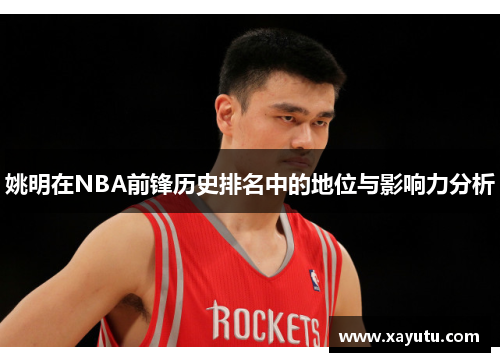 姚明在NBA前锋历史排名中的地位与影响力分析