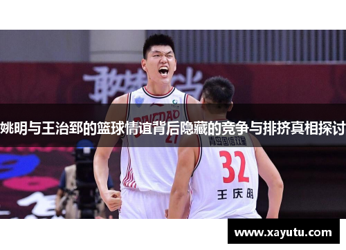 姚明与王治郅的篮球情谊背后隐藏的竞争与排挤真相探讨