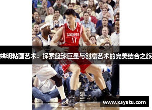 姚明粘画艺术：探索篮球巨星与创意艺术的完美结合之旅