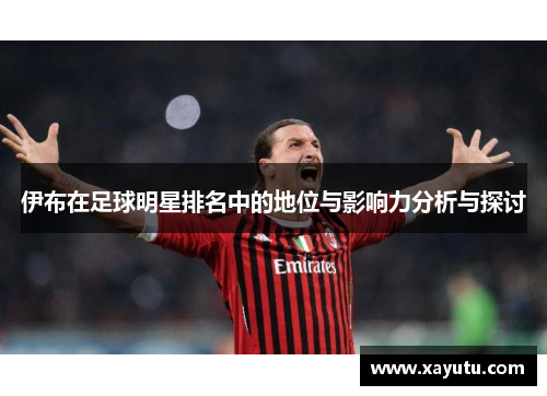 伊布在足球明星排名中的地位与影响力分析与探讨