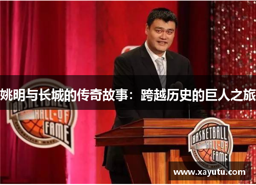 姚明与长城的传奇故事：跨越历史的巨人之旅