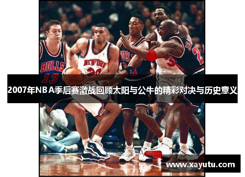 2007年NBA季后赛激战回顾太阳与公牛的精彩对决与历史意义