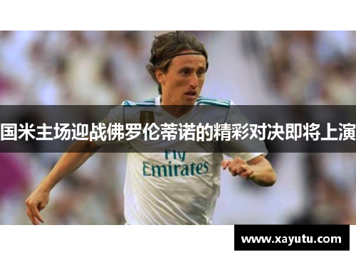 国米主场迎战佛罗伦蒂诺的精彩对决即将上演