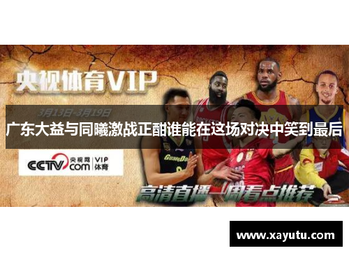 广东大益与同曦激战正酣谁能在这场对决中笑到最后