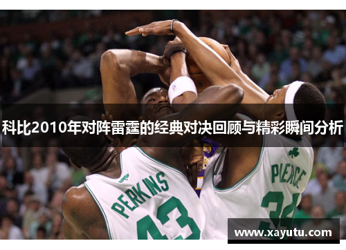 科比2010年对阵雷霆的经典对决回顾与精彩瞬间分析