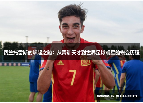 费兰托雷斯的崛起之路：从青训天才到世界足球明星的蜕变历程